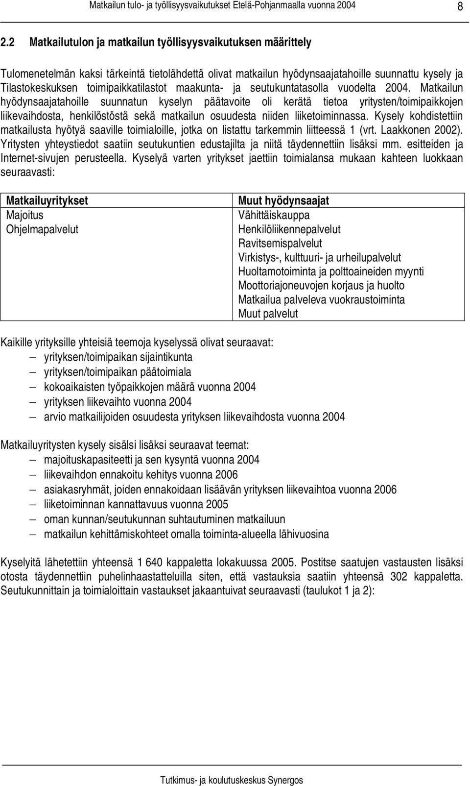 Matkailun hyödynsaajatahoille suunnatun kyselyn päätavoite oli kerätä tietoa yritysten/toimipaikkojen liikevaihdosta, henkilöstöstä sekä matkailun osuudesta niiden liiketoiminnassa.
