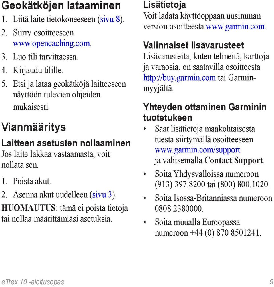 Asenna akut uudelleen (sivu 3). huomautus: tämä ei poista tietoja tai nollaa määrittämiäsi asetuksia. Lisätietoja Voit ladata käyttöoppaan uusimman version osoitteesta www.garmin.com.