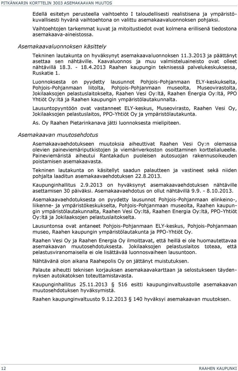 Asemakaavaluonnoksen käsittely Tekninen lautakunta on hyväksynyt asemakaavaluonnoksen 11.3.2013 ja päättänyt asettaa sen nähtäville. Kaavaluonnos ja muu valmisteluaineisto ovat olleet nähtävillä 18.3. - 18.