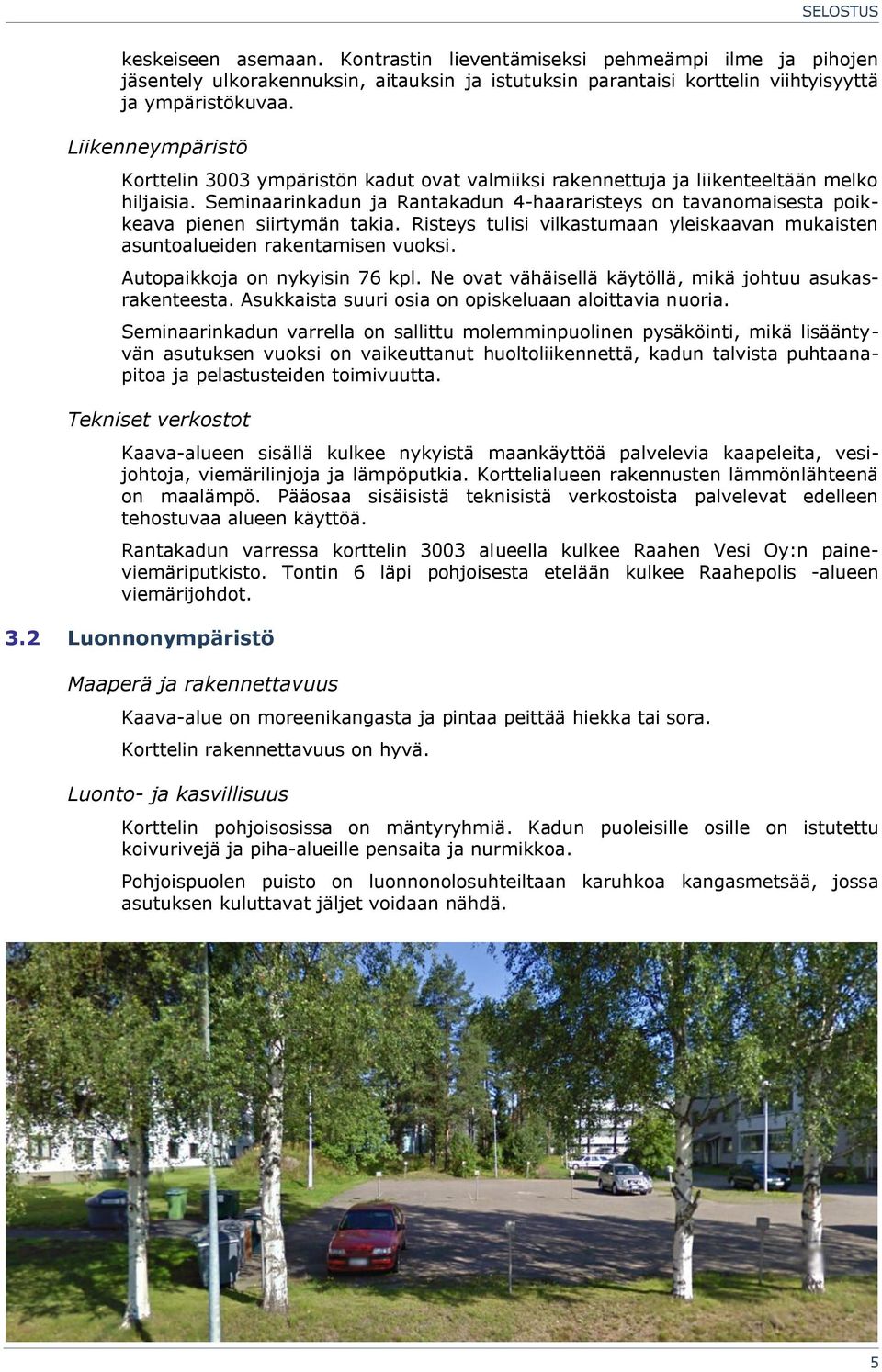 Seminaarinkadun ja Rantakadun 4-haararisteys on tavanomaisesta poikkeava pienen siirtymän takia. Risteys tulisi vilkastumaan yleiskaavan mukaisten asuntoalueiden rakentamisen vuoksi.