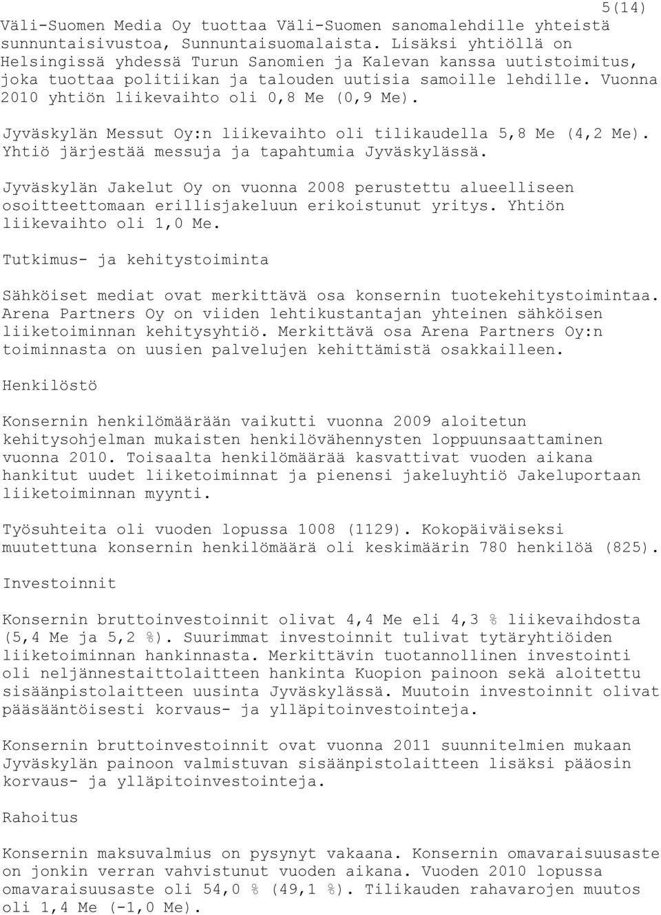 Vuonna 2010 yhtiön liikevaihto oli 0,8 Me (0,9 Me). Jyväskylän Messut Oy:n liikevaihto oli tilikaudella 5,8 Me (4,2 Me). Yhtiö järjestää messuja ja tapahtumia Jyväskylässä.