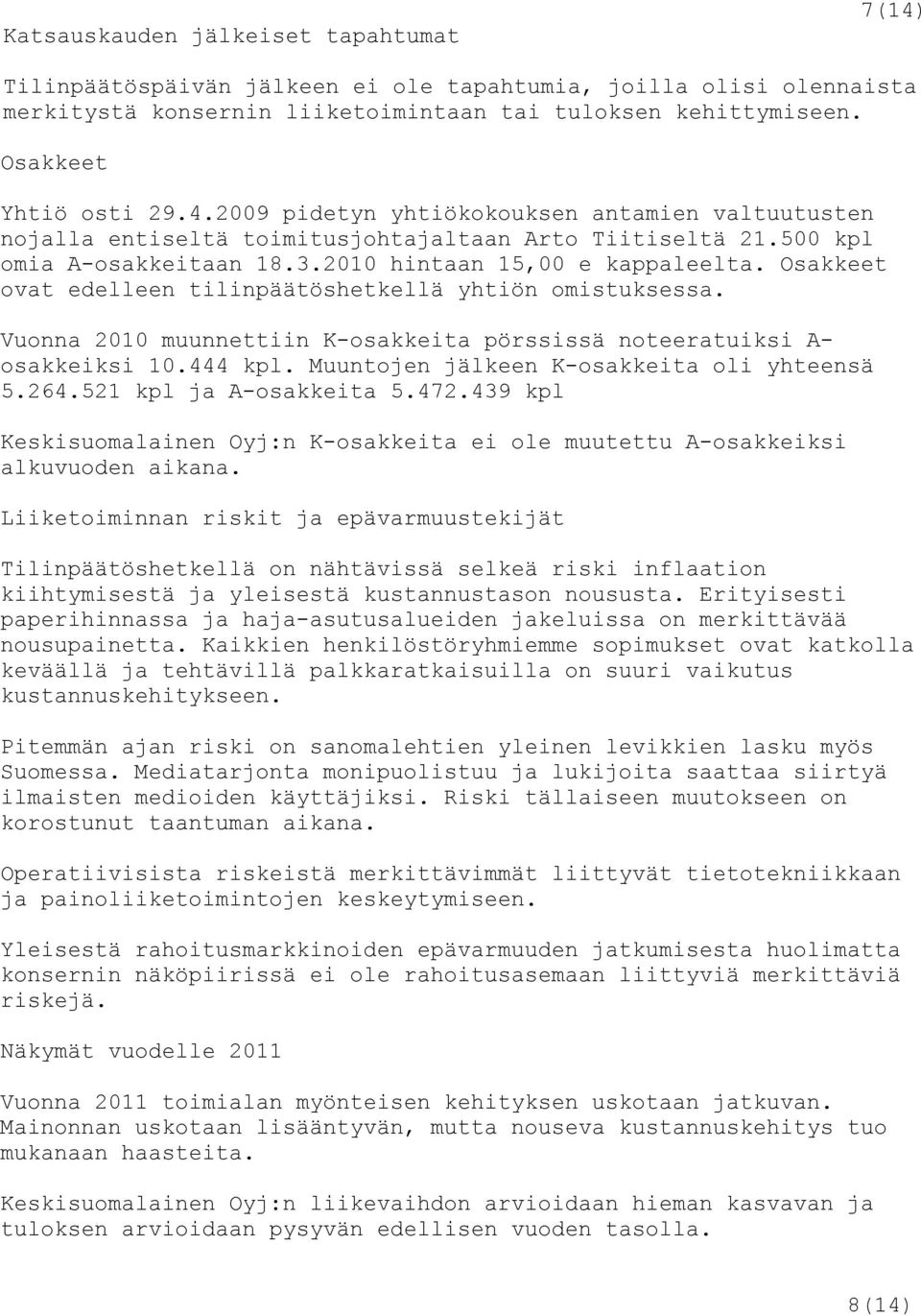 Vuonna 2010 muunnettiin K-osakkeita pörssissä noteeratuiksi A- osakkeiksi 10.444 kpl. Muuntojen jälkeen K-osakkeita oli yhteensä 5.264.521 kpl ja A-osakkeita 5.472.