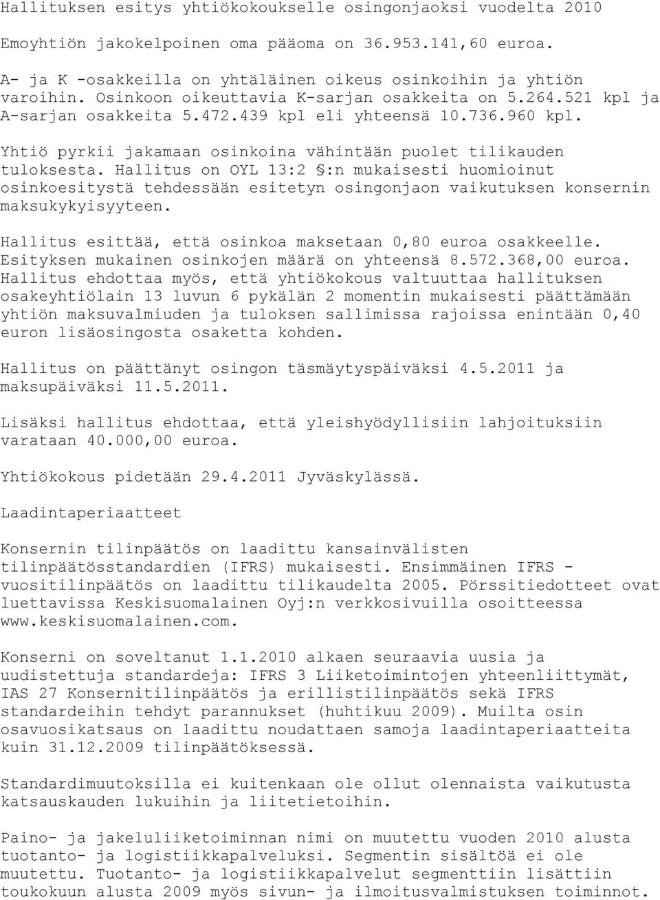 Hallitus on OYL 13:2 :n mukaisesti huomioinut osinkoesitystä tehdessään esitetyn osingonjaon vaikutuksen konsernin maksukykyisyyteen. Hallitus esittää, että osinkoa maksetaan 0,80 euroa osakkeelle.