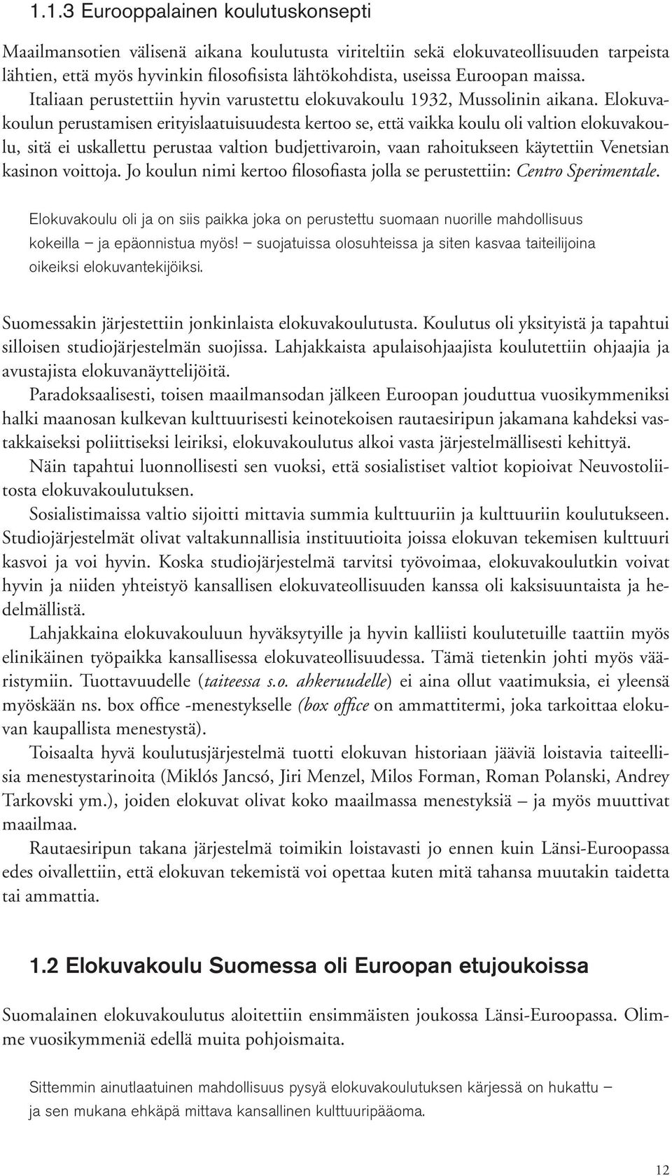 Elokuvakoulun perustamisen erityislaatuisuudesta kertoo se, että vaikka koulu oli valtion elokuvakoulu, sitä ei uskallettu perustaa valtion budjettivaroin, vaan rahoitukseen käytettiin Venetsian