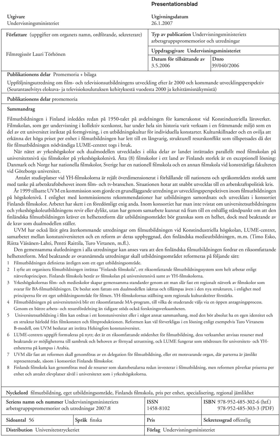 2006 39/040/2006 Publikationens delar Promemoria + bilaga Uppföljningsutredning om film- och televisionsutbildningens utveckling efter år 2000 och kommande utvecklingsperspektiv (Seurantaselvitys