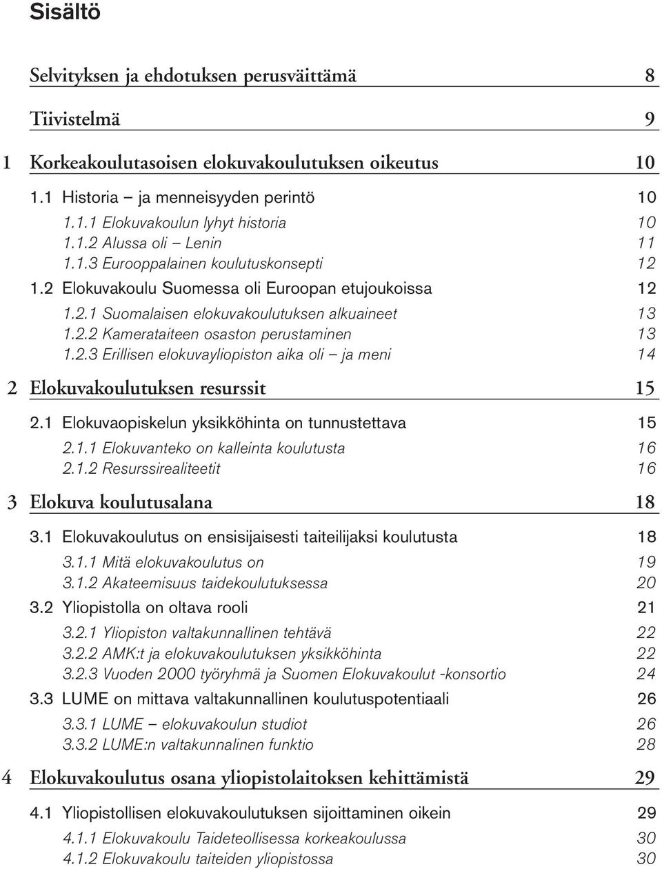 1 Elokuvaopiskelun yksikköhinta on tunnustettava 15 2.1.1 Elokuvanteko on kalleinta koulutusta 16 2.1.2 Resurssirealiteetit 16 3 Elokuva koulutusalana 18 3.