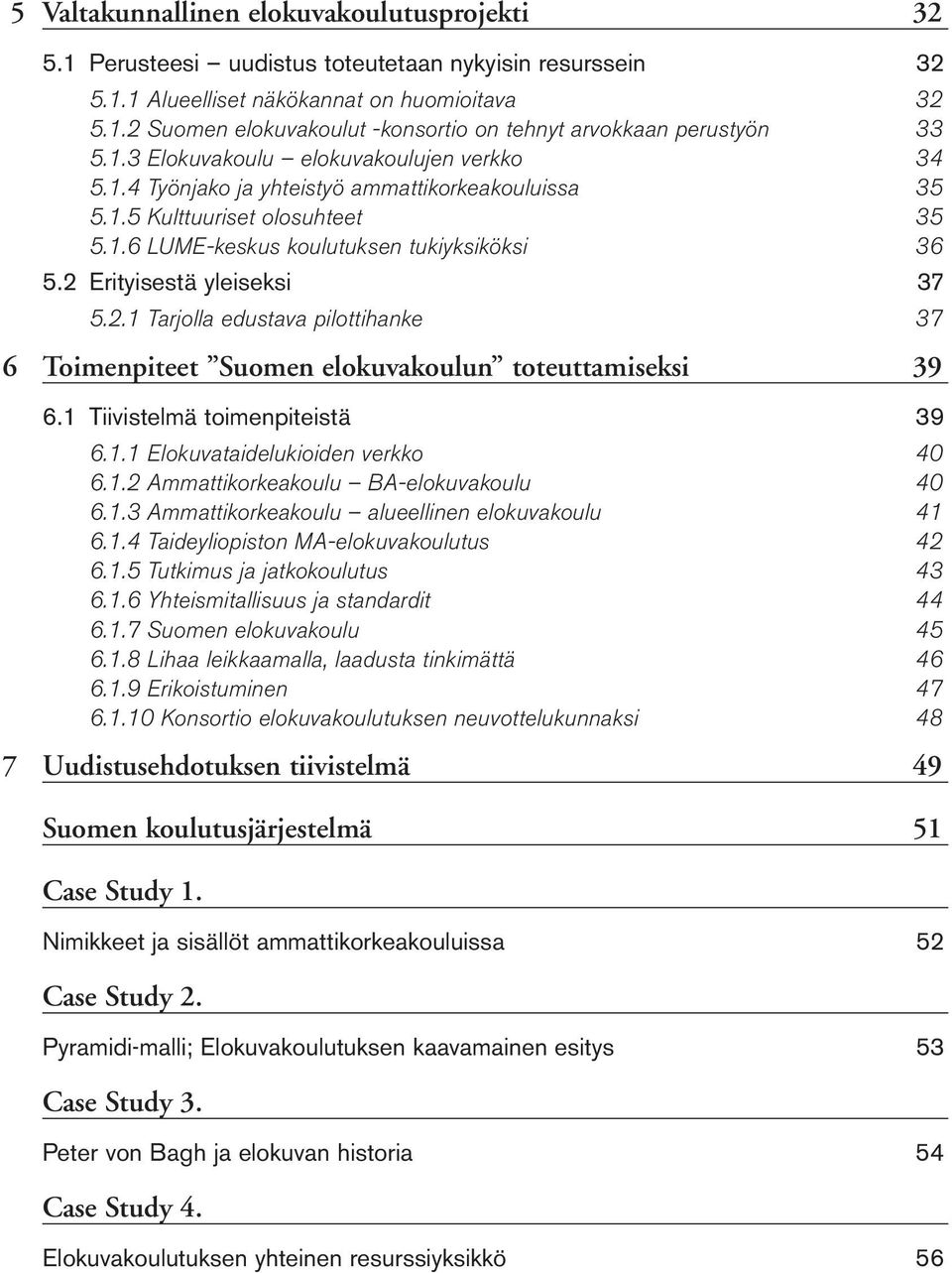 2 Erityisestä yleiseksi 37 5.2.1 Tarjolla edustava pilottihanke 37 6 Toimenpiteet Suomen elokuvakoulun toteuttamiseksi 39 6.1 Tiivistelmä toimenpiteistä 39 6.1.1 Elokuvataidelukioiden verkko 40 6.1.2 Ammattikorkeakoulu BA-elokuvakoulu 40 6.