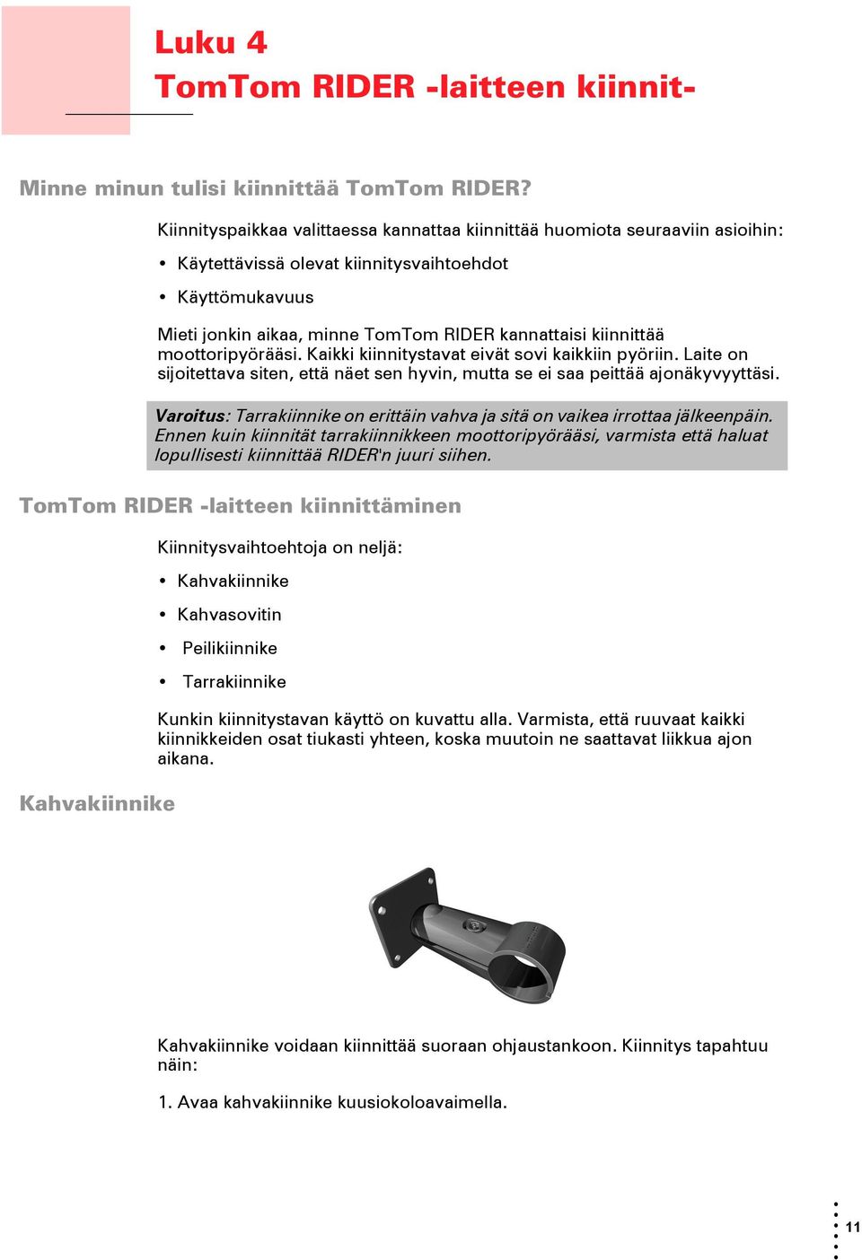 moottoripyörääsi. Kaikki kiinnitystavat eivät sovi kaikkiin pyöriin. Laite on sijoitettava siten, että näet sen hyvin, mutta se ei saa peittää ajonäkyvyyttäsi.