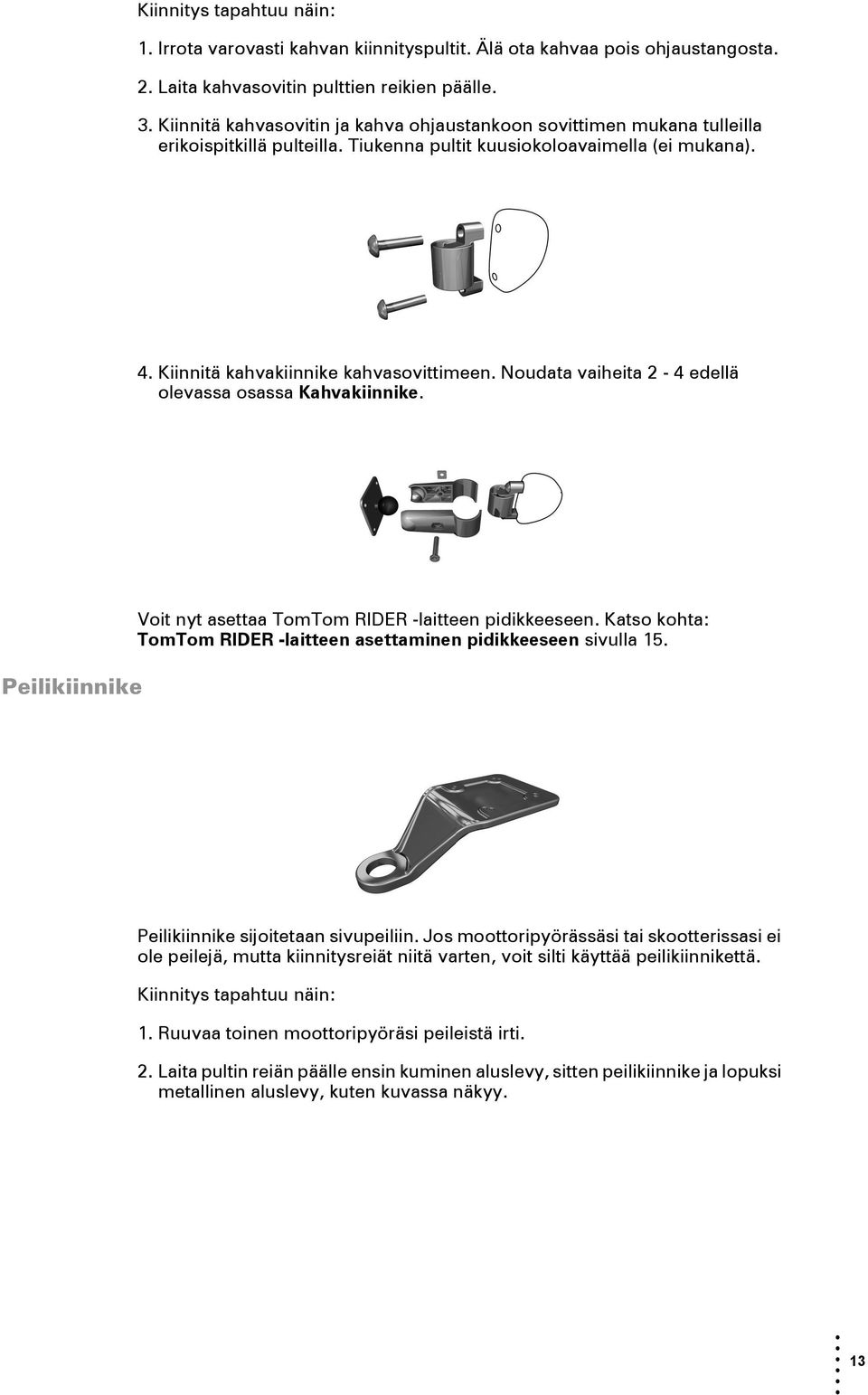 Noudata vaiheita 2-4 edellä olevassa osassa Kahvakiinnike. Peilikiinnike Voit nyt asettaa TomTom RIDER -laitteen pidikkeeseen. Katso kohta: TomTom RIDER -laitteen asettaminen pidikkeeseen sivulla 15.