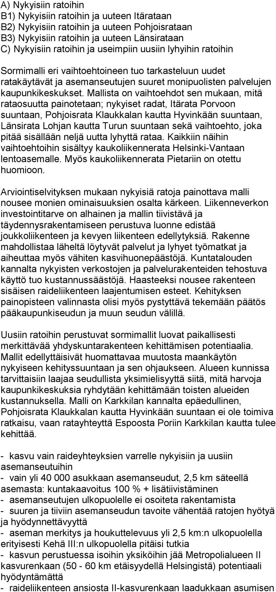 Mallista on vaihtoehdot sen mukaan, mitä rataosuutta painotetaan; nykyiset radat, Itärata Porvoon suuntaan, Pohjoisrata Klaukkalan kautta Hyvinkään suuntaan, Länsirata Lohjan kautta Turun suuntaan