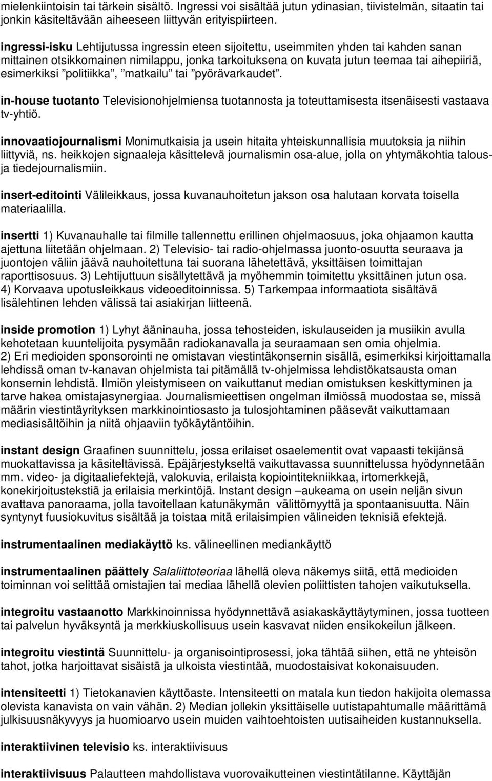 politiikka, matkailu tai pyörävarkaudet. in-house tuotanto Televisionohjelmiensa tuotannosta ja toteuttamisesta itsenäisesti vastaava tv-yhtiö.