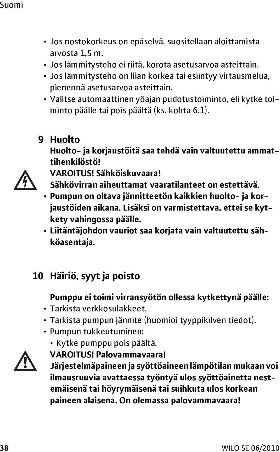 9 Huolto Huolto- ja korjaustöitä saa tehdä vain valtuutettu ammattihenkilöstö! VAROITUS! Sähköiskuvaara! Sähkövirran aiheuttamat vaaratilanteet on estettävä.