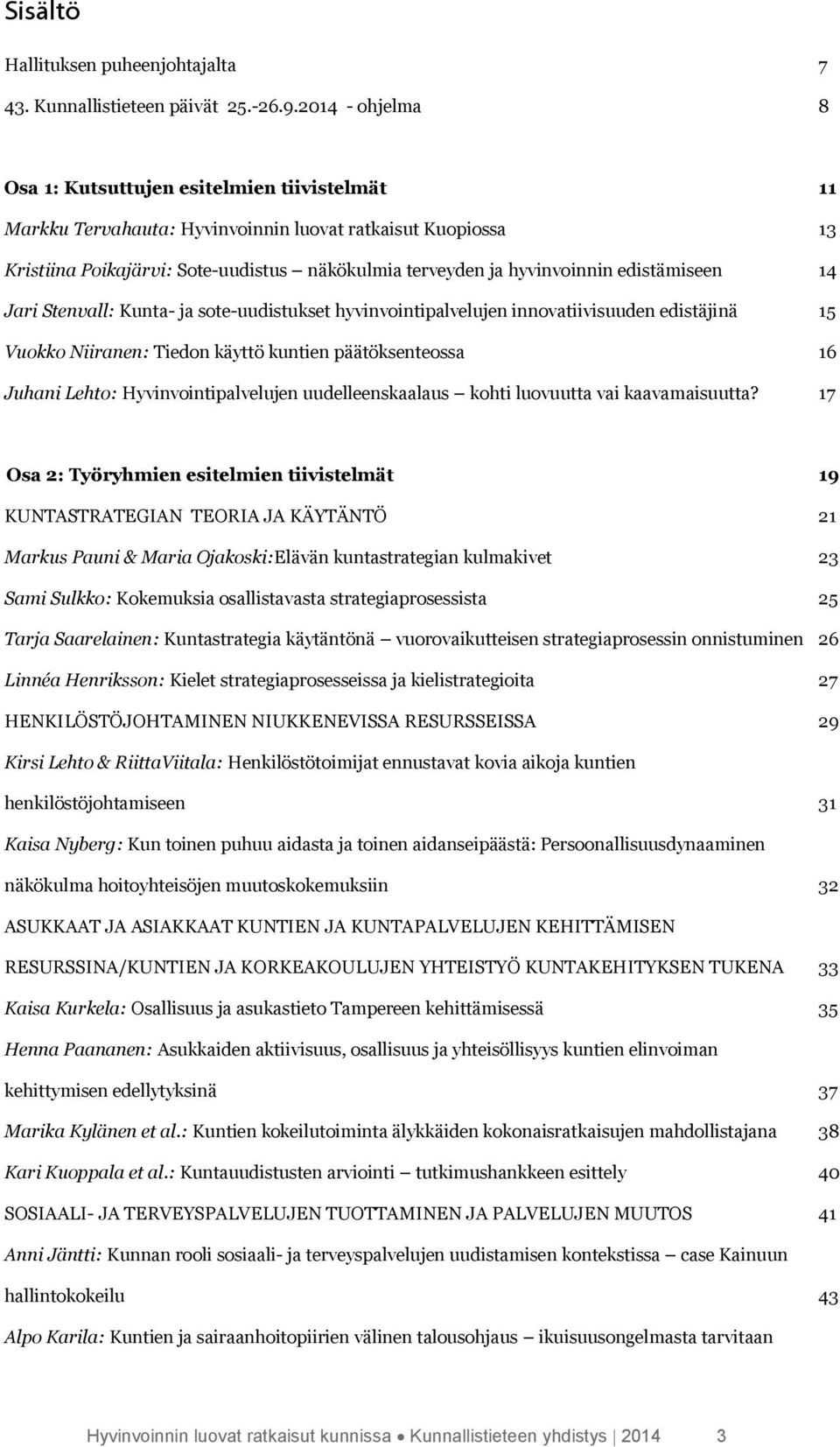 edistämiseen 14 Jari Stenvall: Kunta- ja sote-uudistukset hyvinvointipalvelujen innovatiivisuuden edistäjinä 15 Vuokko Niiranen: Tiedon käyttö kuntien päätöksenteossa 16 Juhani Lehto: