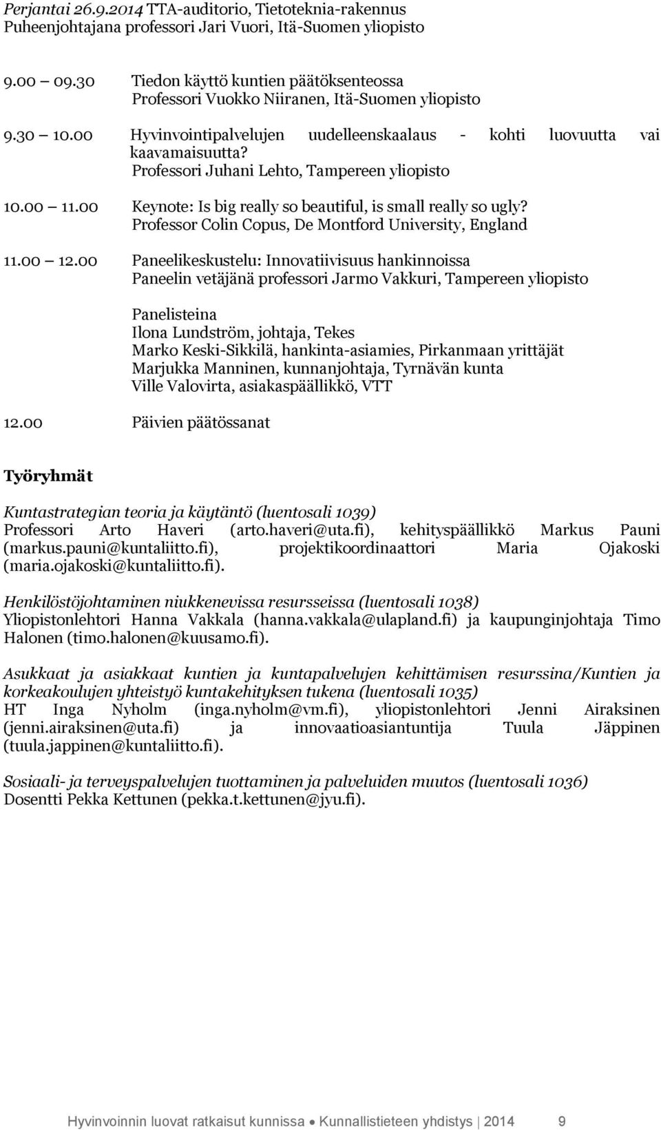 Professori Juhani Lehto, Tampereen yliopisto 10.00 11.00 Keynote: Is big really so beautiful, is small really so ugly? Professor Colin Copus, De Montford University, England 11.00 12.