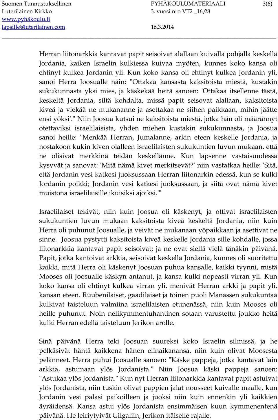 Kun koko kansa oli ehtinyt kulkea Jordanin yli, sanoi Herra Joosualle näin: "Ottakaa kansasta kaksitoista miestä, kustakin sukukunnasta yksi mies, ja käskekää heitä sanoen: 'Ottakaa itsellenne tästä,