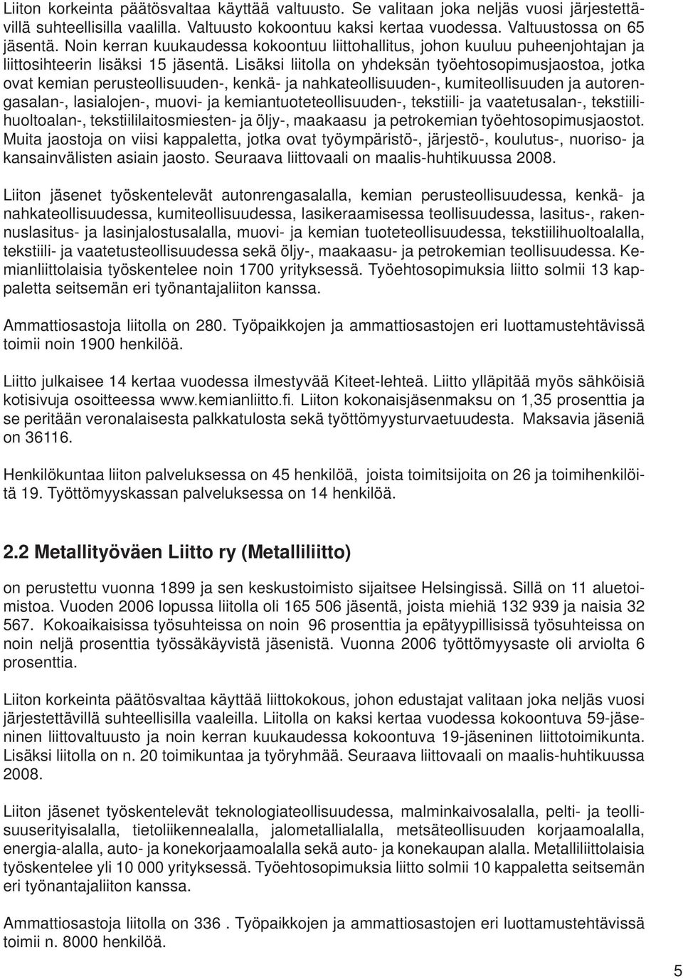 Lisäksi liitolla on yhdeksän työehtosopimusjaostoa, jotka ovat kemian perusteollisuuden-, kenkä- ja nahkateollisuuden-, kumiteollisuuden ja autorengasalan-, lasialojen-, muovi- ja