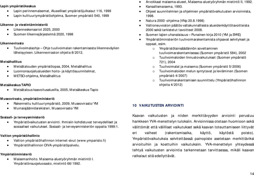 Metsähallitus Metsätalouden ympäristöopas, 2004, Metsähallitus Luonnonsuojelualueiden hoito- ja käyttösuunnitelmat, METSO-ohjelma, Metsähallitus Metsäkeskus TAPIO Metsätalous kaavoitusalueilla, 2005,