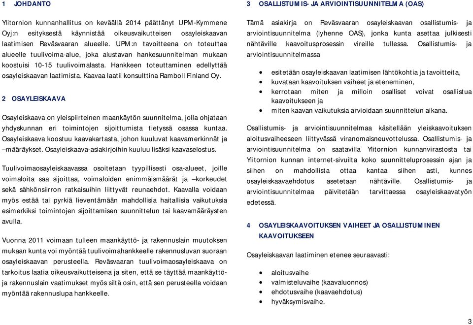 Kaavaa laatii konsulttina Ramboll Finland Oy. 2 OSAYLEISKAAVA Osayleiskaava on yleispiirteinen maankäytön suunnitelma, jolla ohjataan yhdyskunnan eri toimintojen sijoittumista tietyssä osassa kuntaa.