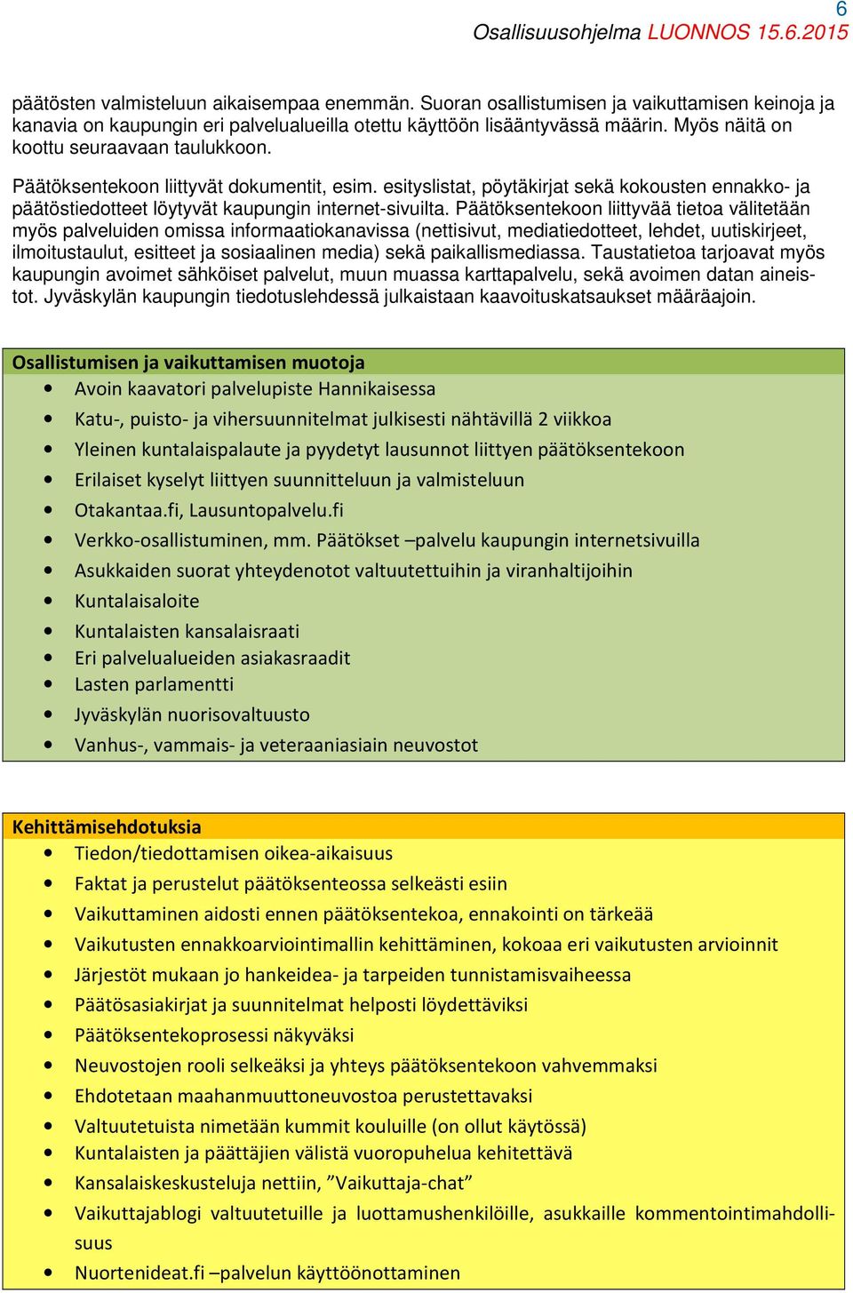 Päätöksentekoon liittyvää tietoa välitetään myös palveluiden omissa informaatiokanavissa (nettisivut, mediatiedotteet, lehdet, uutiskirjeet, ilmoitustaulut, esitteet ja sosiaalinen media) sekä