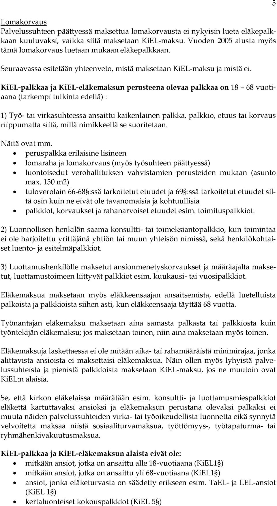 KiEL-palkkaa ja KiEL-eläkemaksun perusteena olevaa palkkaa on 18 68 vuotiaana (tarkempi tulkinta edellä) : 1) Työ- tai virkasuhteessa ansaittu kaikenlainen palkka, palkkio, etuus tai korvaus