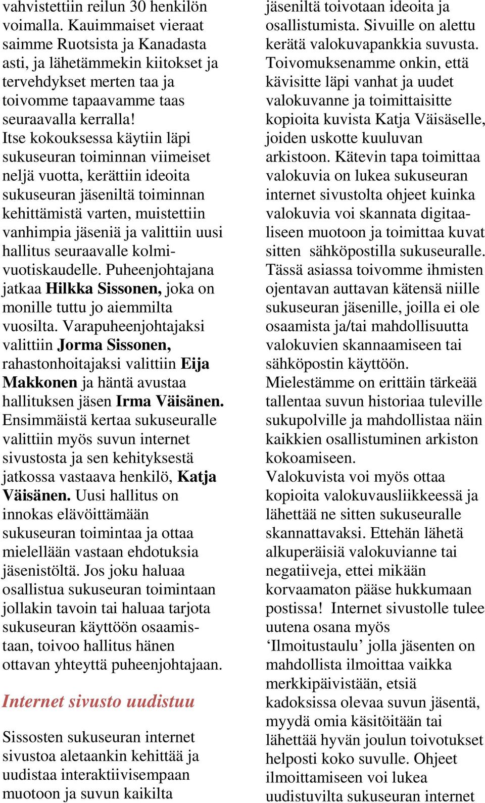 Itse kokouksessa käytiin läpi sukuseuran toiminnan viimeiset neljä vuotta, kerättiin ideoita sukuseuran jäseniltä toiminnan kehittämistä varten, muistettiin vanhimpia jäseniä ja valittiin uusi
