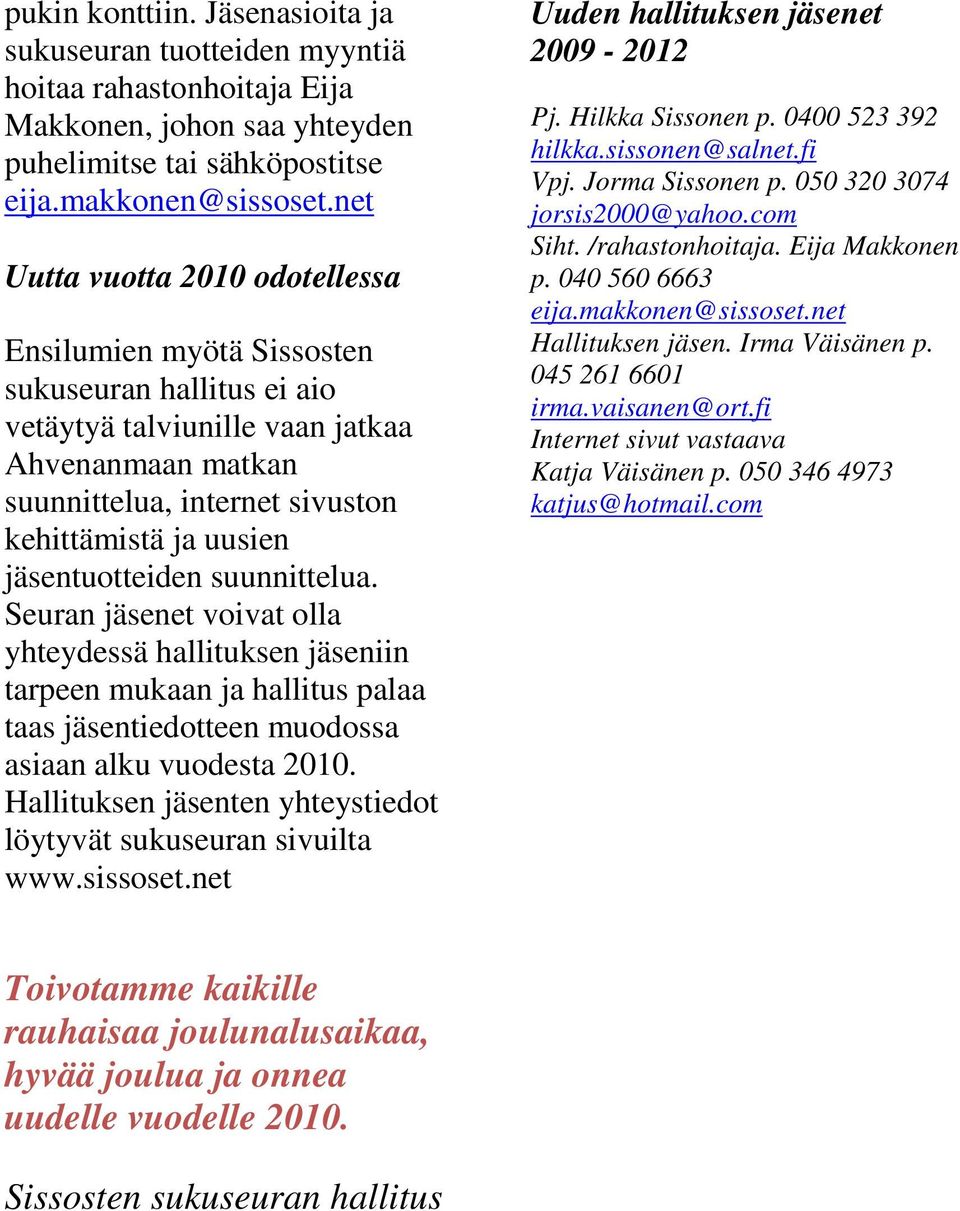 jäsentuotteiden suunnittelua. Seuran jäsenet voivat olla yhteydessä hallituksen jäseniin tarpeen mukaan ja hallitus palaa taas jäsentiedotteen muodossa asiaan alku vuodesta 2010.