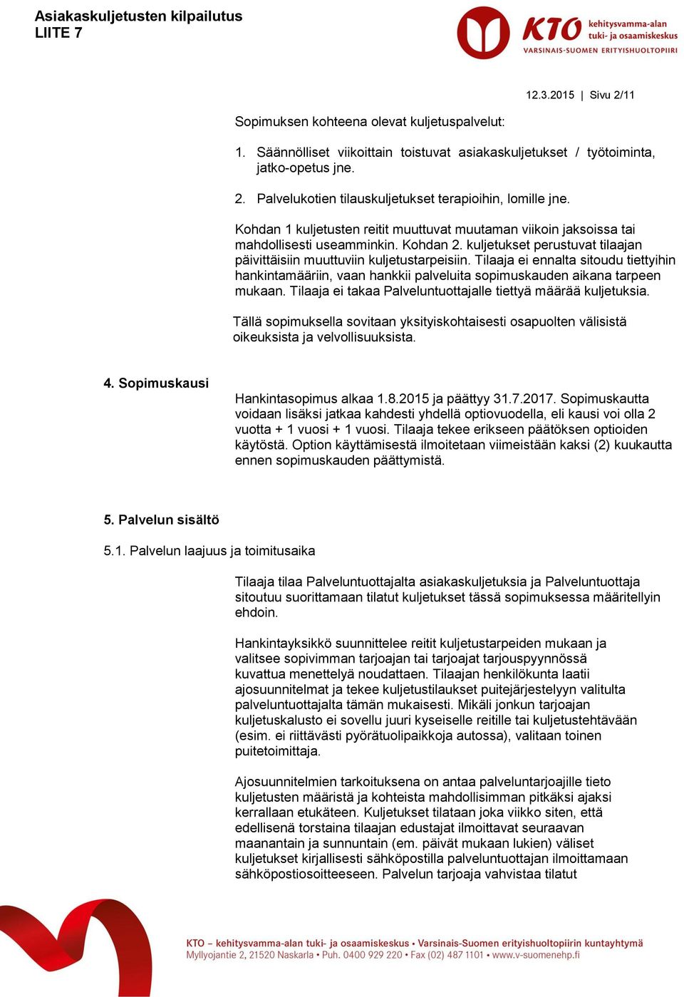 Tilaaja ei ennalta sitoudu tiettyihin hankintamääriin, vaan hankkii palveluita sopimuskauden aikana tarpeen mukaan. Tilaaja ei takaa Palveluntuottajalle tiettyä määrää kuljetuksia.