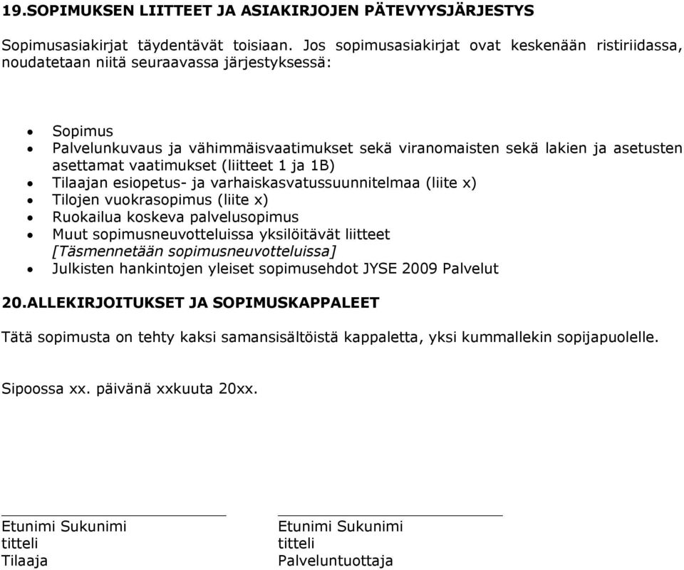 vaatimukset (liitteet 1 ja 1B) Tilaajan esiopetus- ja varhaiskasvatussuunnitelmaa (liite x) Tilojen vuokrasopimus (liite x) Ruokailua koskeva palvelusopimus Muut sopimusneuvotteluissa yksilöitävät