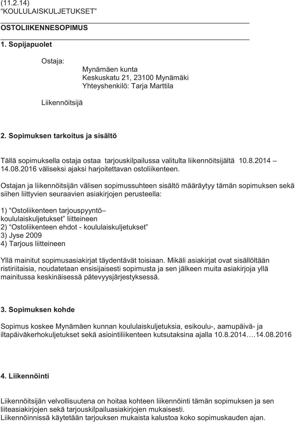 Ostajan ja liikennöitsijän välisen sopimussuhteen sisältö määräytyy tämän sopimuksen sekä siihen liittyvien seuraavien asiakirjojen perusteella: 1) Ostoliikenteen tarjouspyyntö koululaiskuljetukset