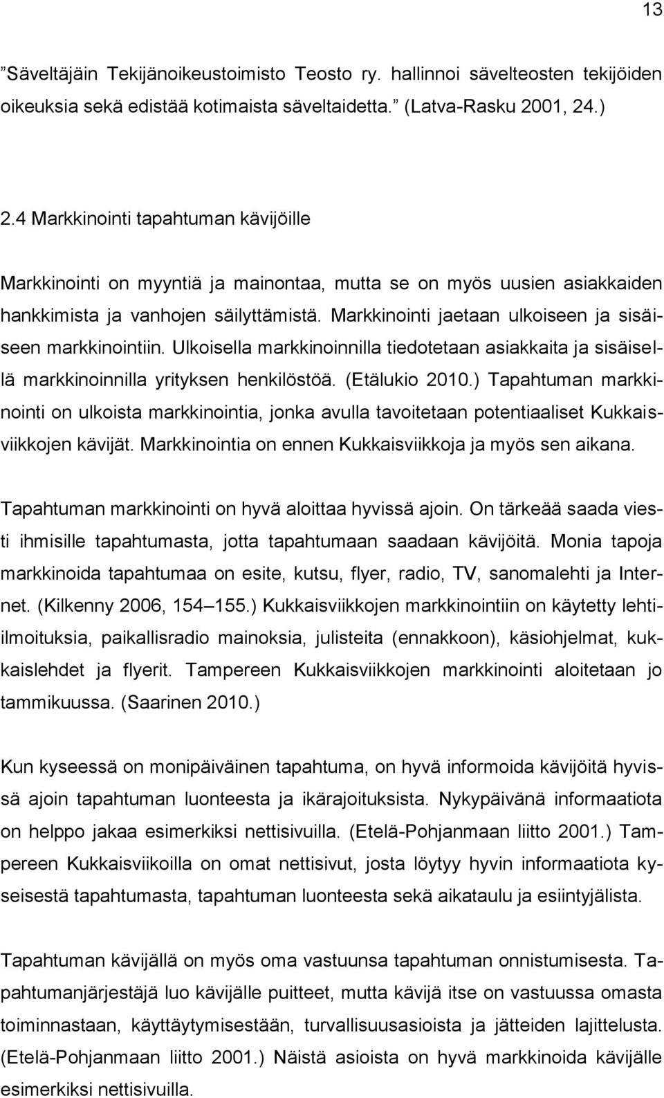 Markkinointi jaetaan ulkoiseen ja sisäiseen markkinointiin. Ulkoisella markkinoinnilla tiedotetaan asiakkaita ja sisäisellä markkinoinnilla yrityksen henkilöstöä. (Etälukio 2010.