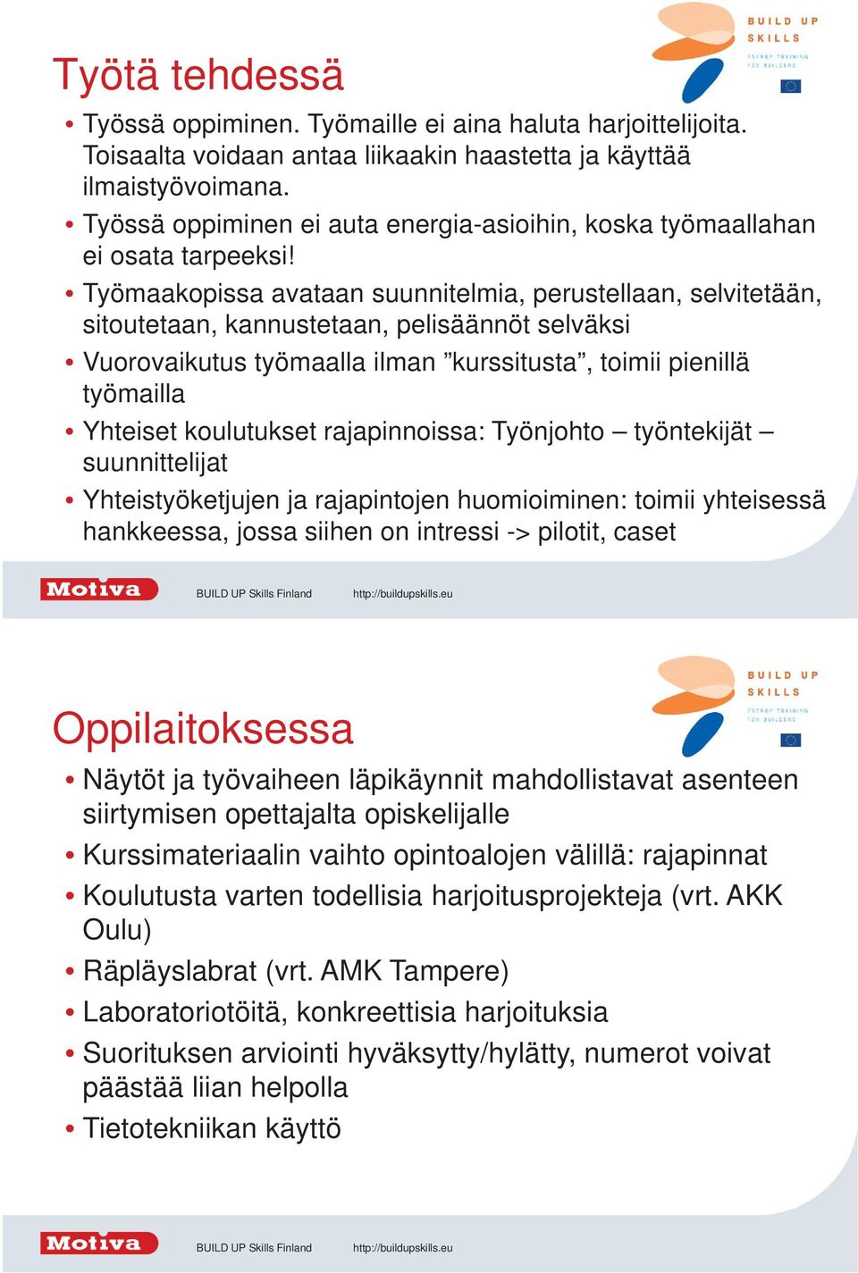 Työmaakopissa avataan suunnitelmia, perustellaan, selvitetään, sitoutetaan, kannustetaan, pelisäännöt selväksi Vuorovaikutus työmaalla ilman kurssitusta, toimii pienillä työmailla Yhteiset