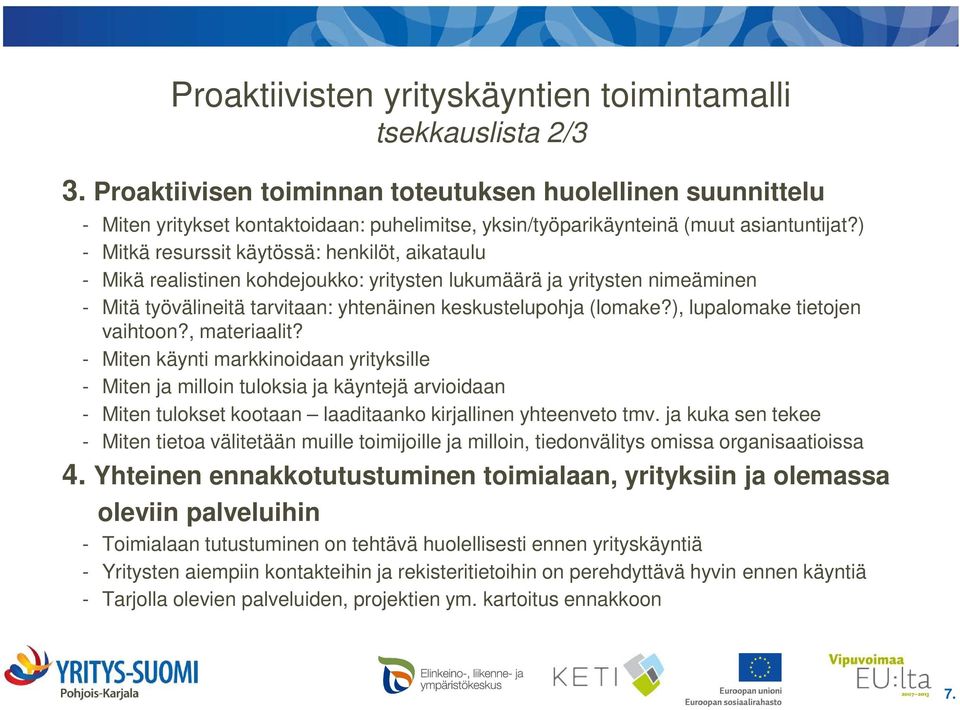 ) - Mitkä resurssit käytössä: henkilöt, aikataulu - Mikä realistinen kohdejoukko: yritysten lukumäärä ja yritysten nimeäminen - Mitä työvälineitä tarvitaan: yhtenäinen keskustelupohja (lomake?