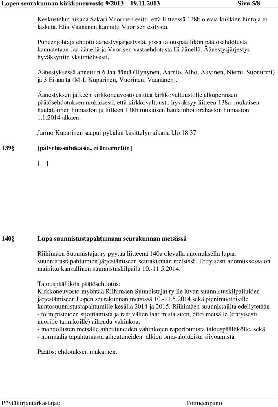 Äänestyksessä annettiin 6 Jaa-ääntä (Hynynen, Aarnio, Alho, Auvinen, Niemi, Suonurmi) ja 3 Ei-ääntä (M-L Kuparinen, Vuorinen, Väänänen).