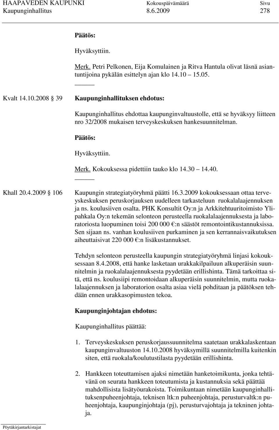 Kokouksessa pidettiin tauko klo 14.30 14.40. Khall 20.4.2009 106 Kaupungin strategiatyöryhmä päätti 16.3.2009 kokouksessaan ottaa terveyskeskuksen peruskorjauksen uudelleen tarkasteluun ruokalalaajennuksen ja ns.