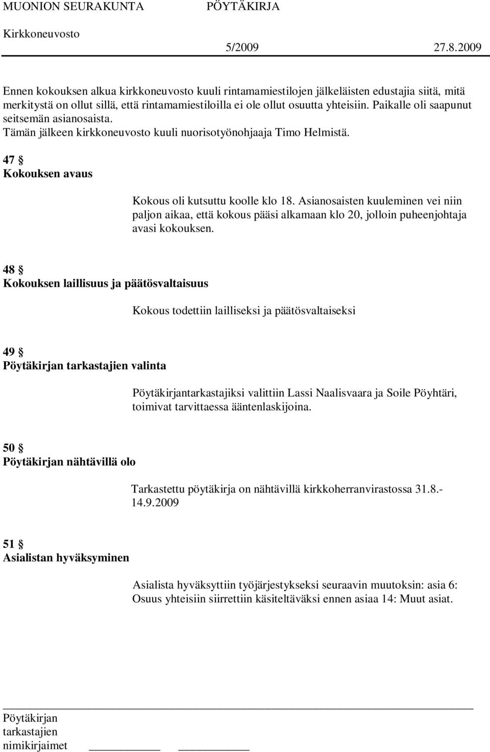 Asianosaisten kuuleminen vei niin paljon aikaa, että kokous pääsi alkamaan klo 20, jolloin puheenjohtaja avasi kokouksen.