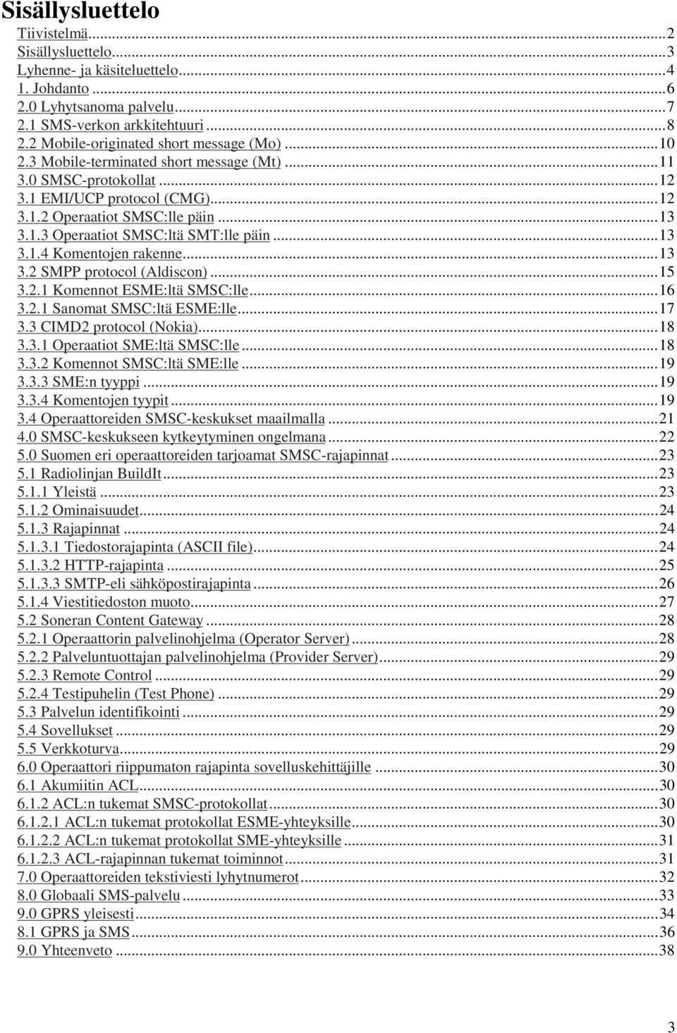 ..13 3.1.4 Komentojen rakenne...13 3.2 SMPP protocol (Aldiscon)...15 3.2.1 Komennot ESME:ltä SMSC:lle...16 3.2.1 Sanomat SMSC:ltä ESME:lle...17 3.3 CIMD2 protocol (Nokia)...18 3.3.1 Operaatiot SME:ltä SMSC:lle.