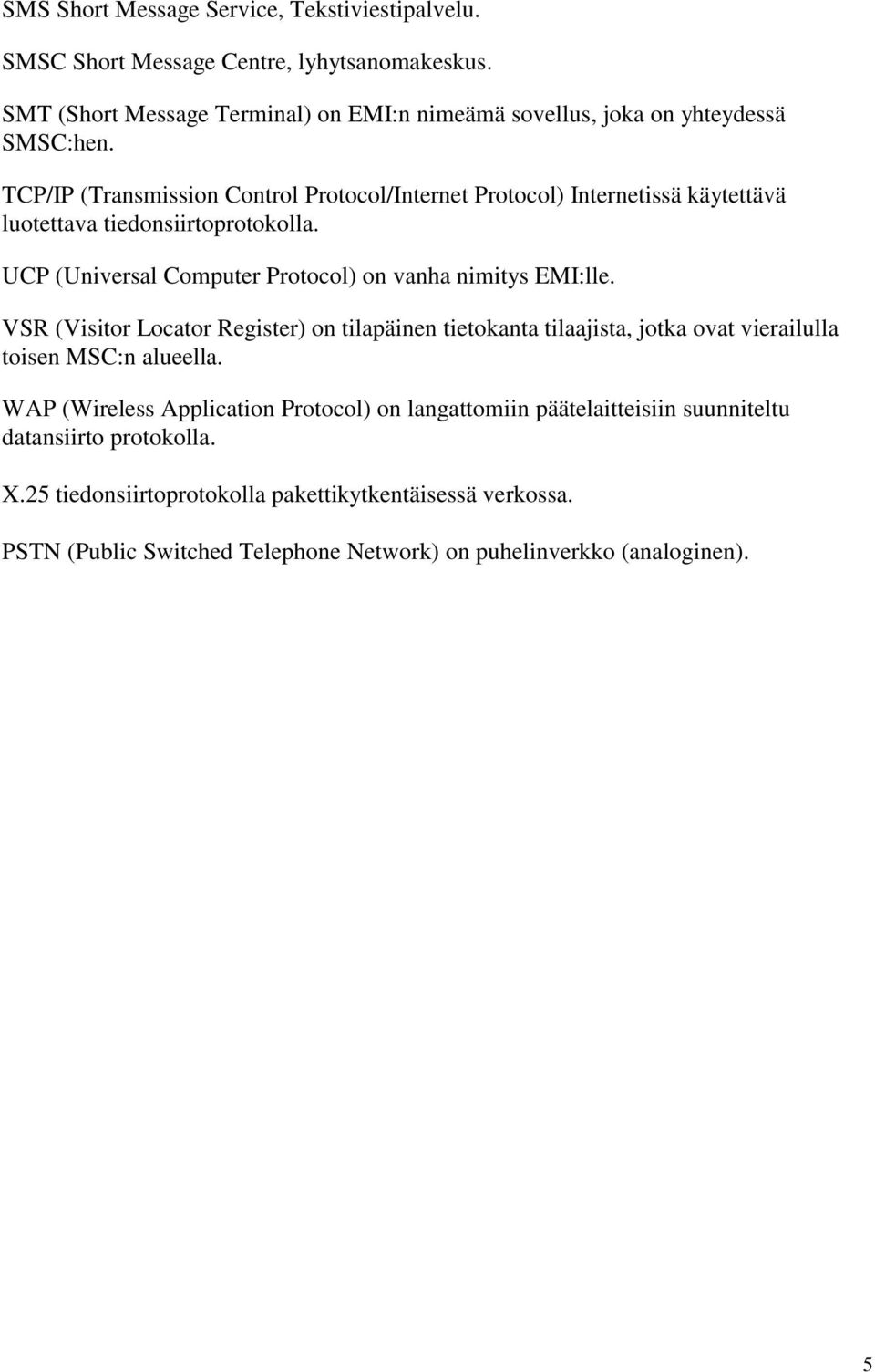 TCP/IP (Transmission Control Protocol/Internet Protocol) Internetissä käytettävä luotettava tiedonsiirtoprotokolla. UCP (Universal Computer Protocol) on vanha nimitys EMI:lle.