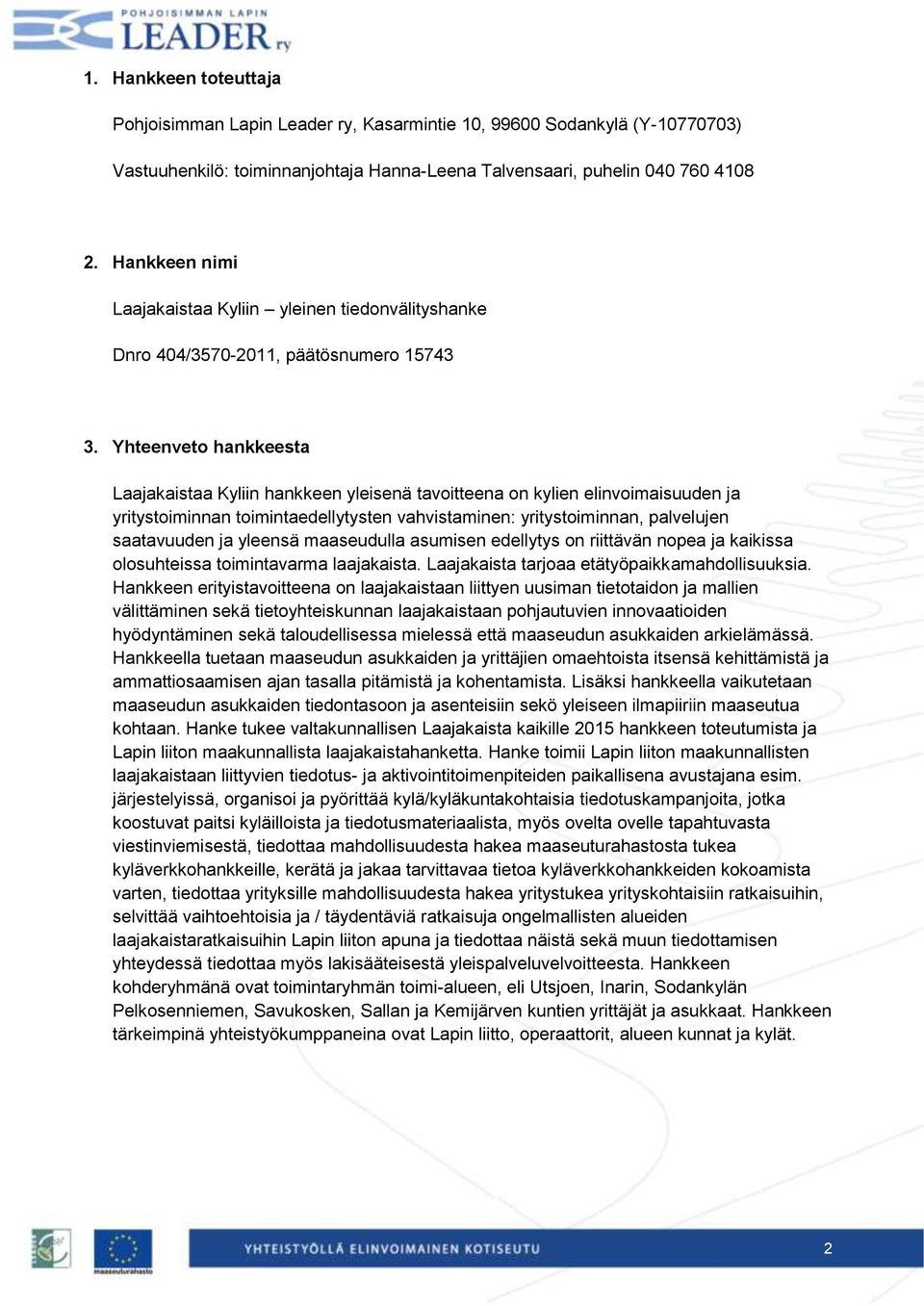 Yhteenveto hankkeesta Laajakaistaa Kyliin hankkeen yleisenä tavoitteena on kylien elinvoimaisuuden ja yritystoiminnan toimintaedellytysten vahvistaminen: yritystoiminnan, palvelujen saatavuuden ja