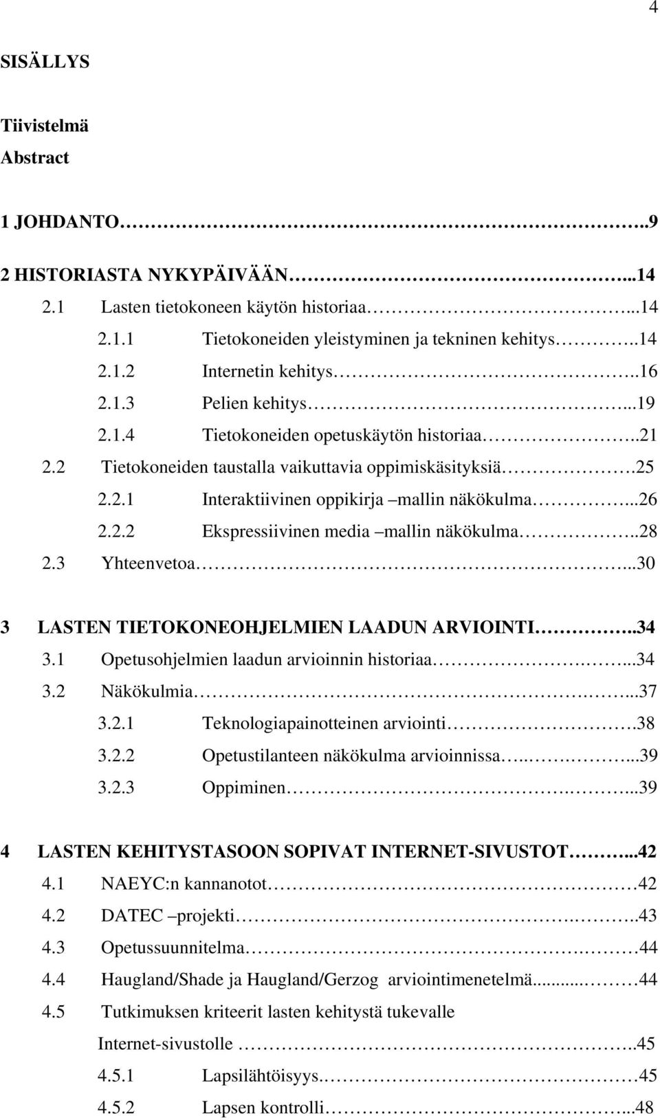 .28 2.3 Yhteenvetoa...30 3 LASTEN TIETOKONEOHJELMIEN LAADUN ARVIOINTI..34 3.1 Opetusohjelmien laadun arvioinnin historiaa....34 3.2 Näkökulmia....37 3.2.1 Teknologiapainotteinen arviointi.38 3.2.2 Opetustilanteen näkökulma arvioinnissa.