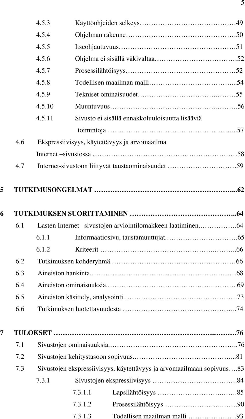 7 Internet-sivustoon liittyvät taustaominaisuudet 59 5 TUTKIMUSONGELMAT...62 6 TUTKIMUKSEN SUORITTAMINEN..64 6.1 Lasten Internet sivustojen arviointilomakkeen laatiminen..64 6.1.1 Informaatiosivu, taustamuuttujat.