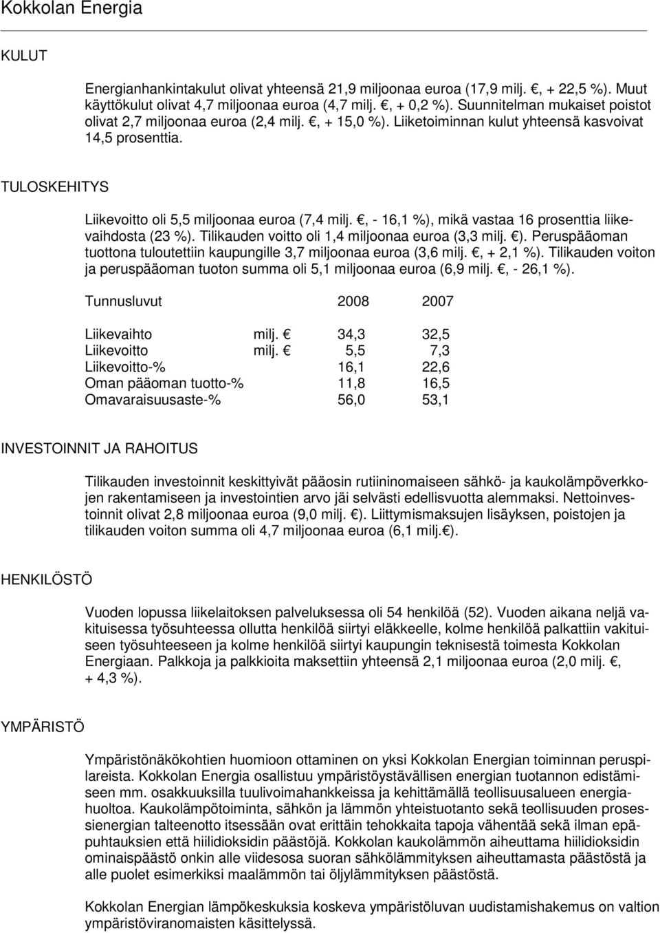 , - 16,1 %), mikä vastaa 16 prosenttia liikevaihdosta (23 %). Tilikauden voitto oli 1,4 miljoonaa euroa (3,3 milj. ). Peruspääoman tuottona tuloutettiin kaupungille 3,7 miljoonaa euroa (3,6 milj.