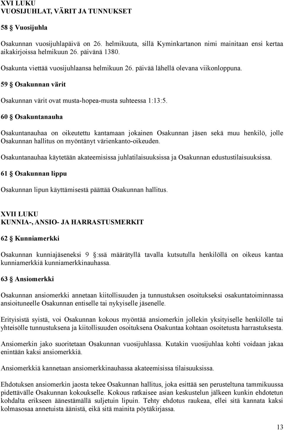 60 Osakuntanauha Osakuntanauhaa on oikeutettu kantamaan jokainen Osakunnan jäsen sekä muu henkilö, jolle Osakunnan hallitus on myöntänyt värienkanto-oikeuden.