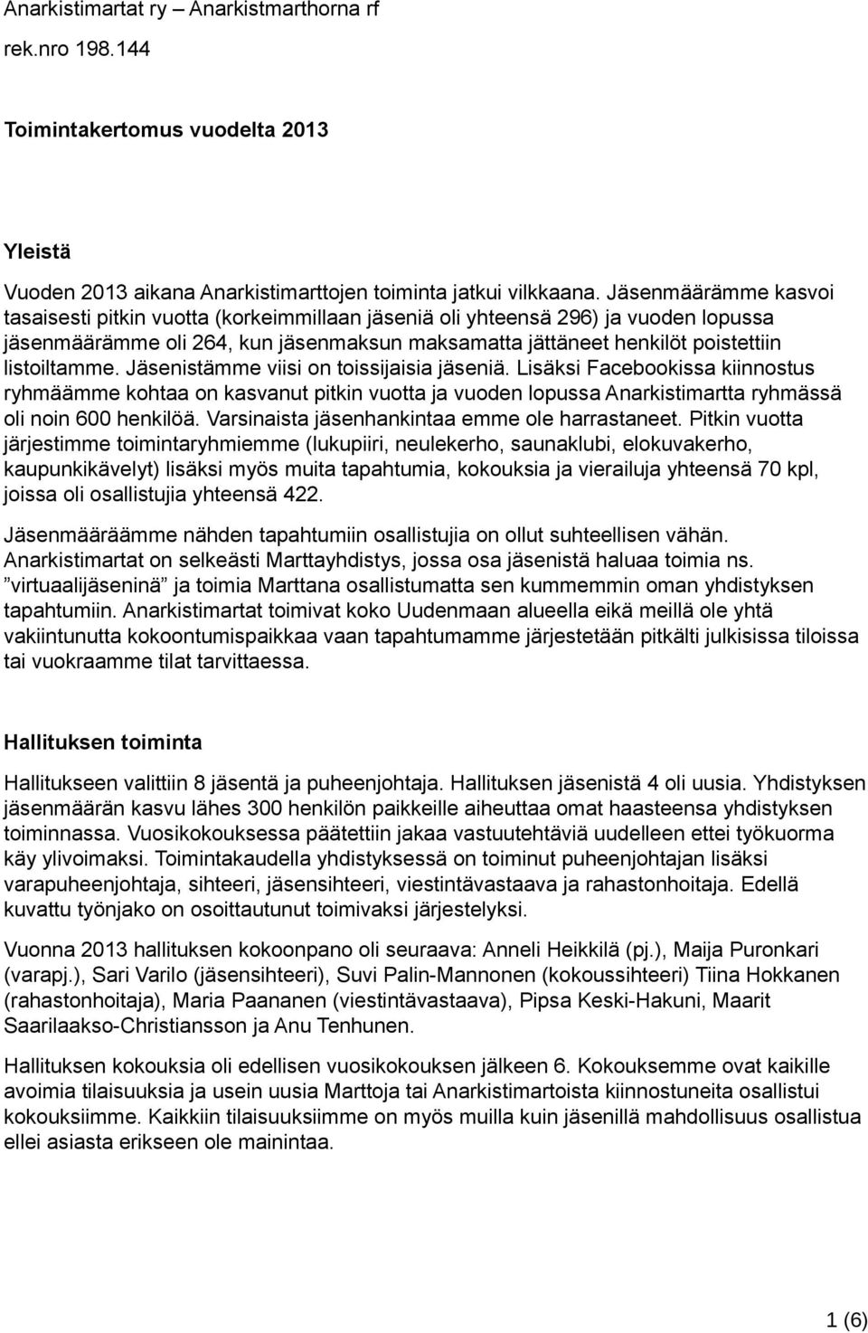 Jäsenistämme viisi on toissijaisia jäseniä. Lisäksi Facebookissa kiinnostus ryhmäämme kohtaa on kasvanut pitkin vuotta ja vuoden lopussa Anarkistimartta ryhmässä oli noin 600 henkilöä.