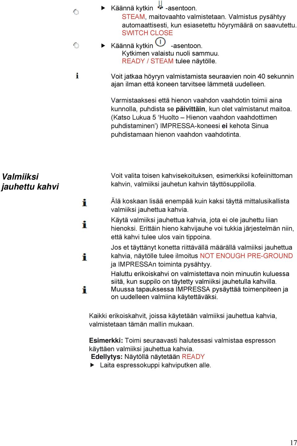 Varmistaaksesi että hienon vaahdon vaahdotin toimii aina kunnolla, puhdista se päivittäin, kun olet valmistanut maitoa.