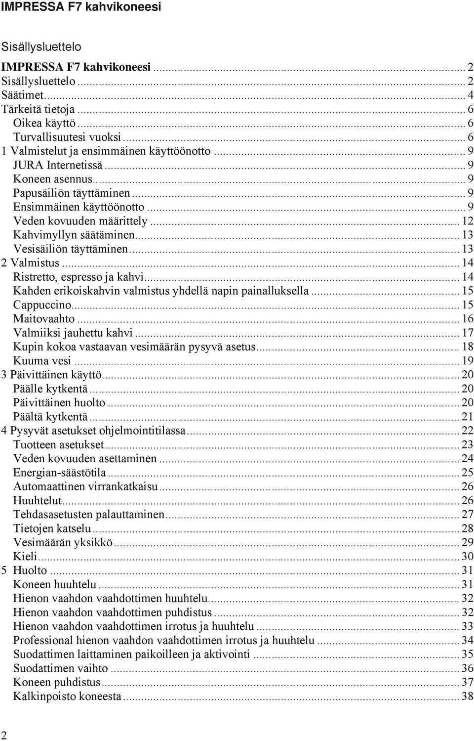 .. 12 Kahvimyllyn säätäminen... 13 Vesisäiliön täyttäminen... 13 2 Valmistus... 14 Ristretto, espresso ja kahvi... 14 Kahden erikoiskahvin valmistus yhdellä napin painalluksella... 15 Cappuccino.