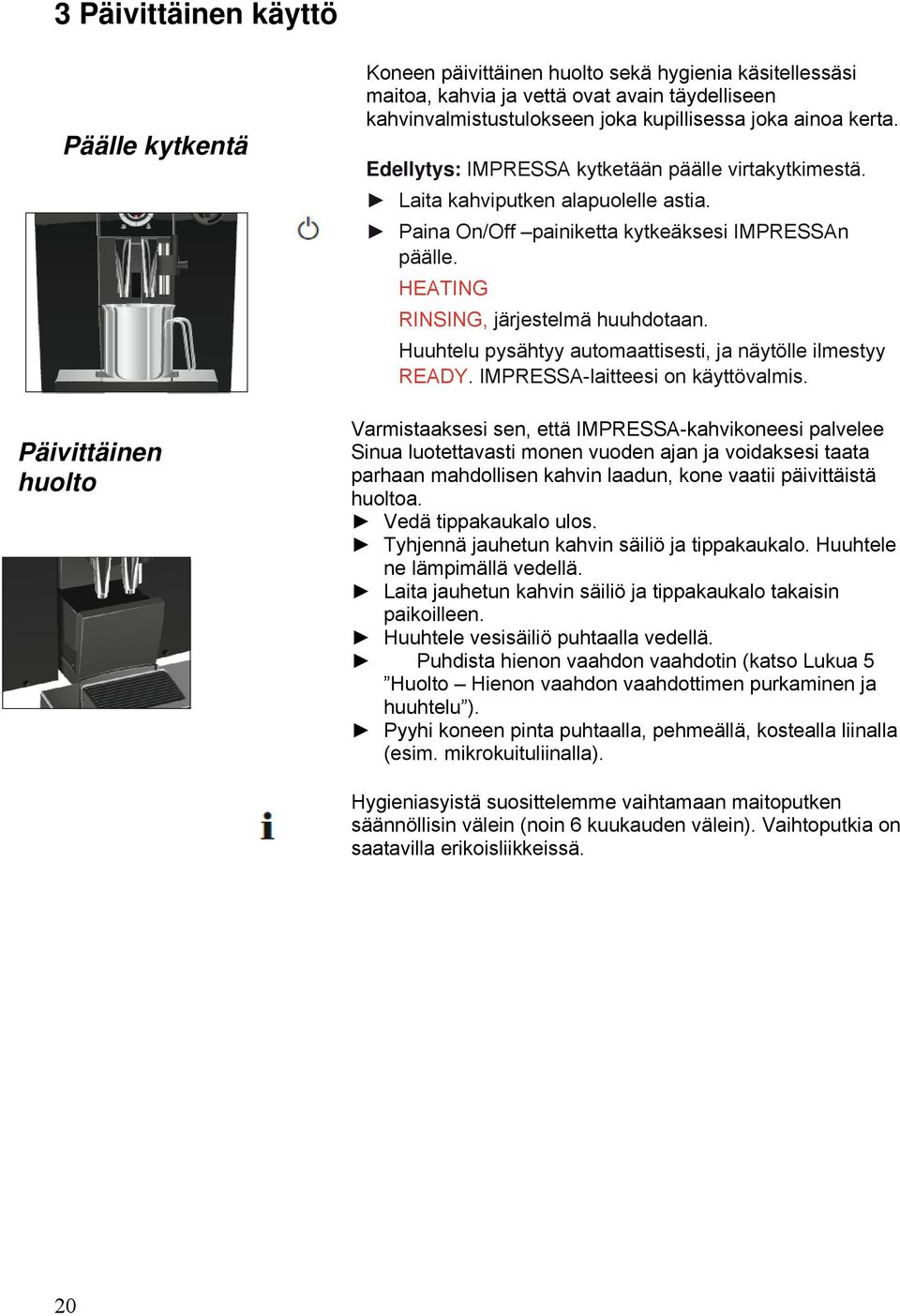 HEATING RINSING, järjestelmä huuhdotaan. Huuhtelu pysähtyy automaattisesti, ja näytölle ilmestyy READY. IMPRESSA-laitteesi on käyttövalmis.