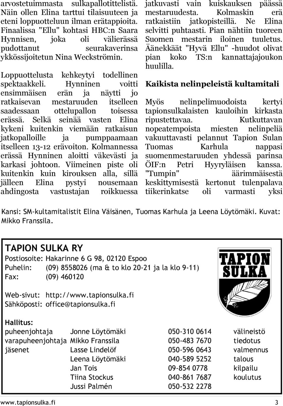 Hynninen voitti ensimmäisen erän ja näytti jo ratkaisevan mestaruuden itselleen saadessaan ottelupallon toisessa erässä.