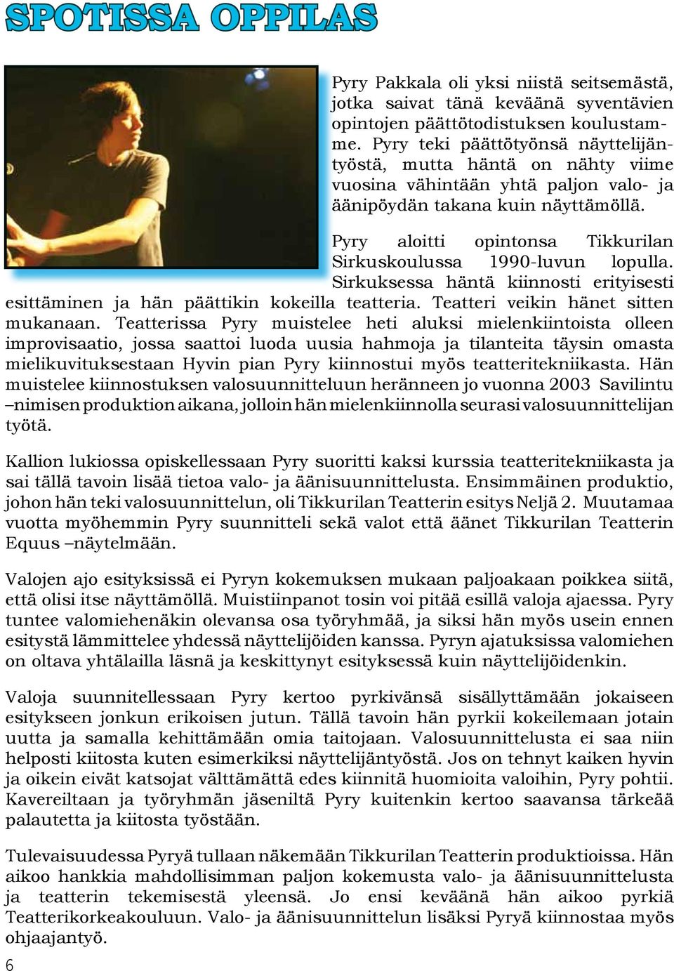 Pyry aloitti opintonsa Tikkurilan Sirkuskoulussa 1990-luvun lopulla. Sirkuksessa häntä kiinnosti erityisesti esittäminen ja hän päättikin kokeilla teatteria. Teatteri veikin hänet sitten mukanaan.