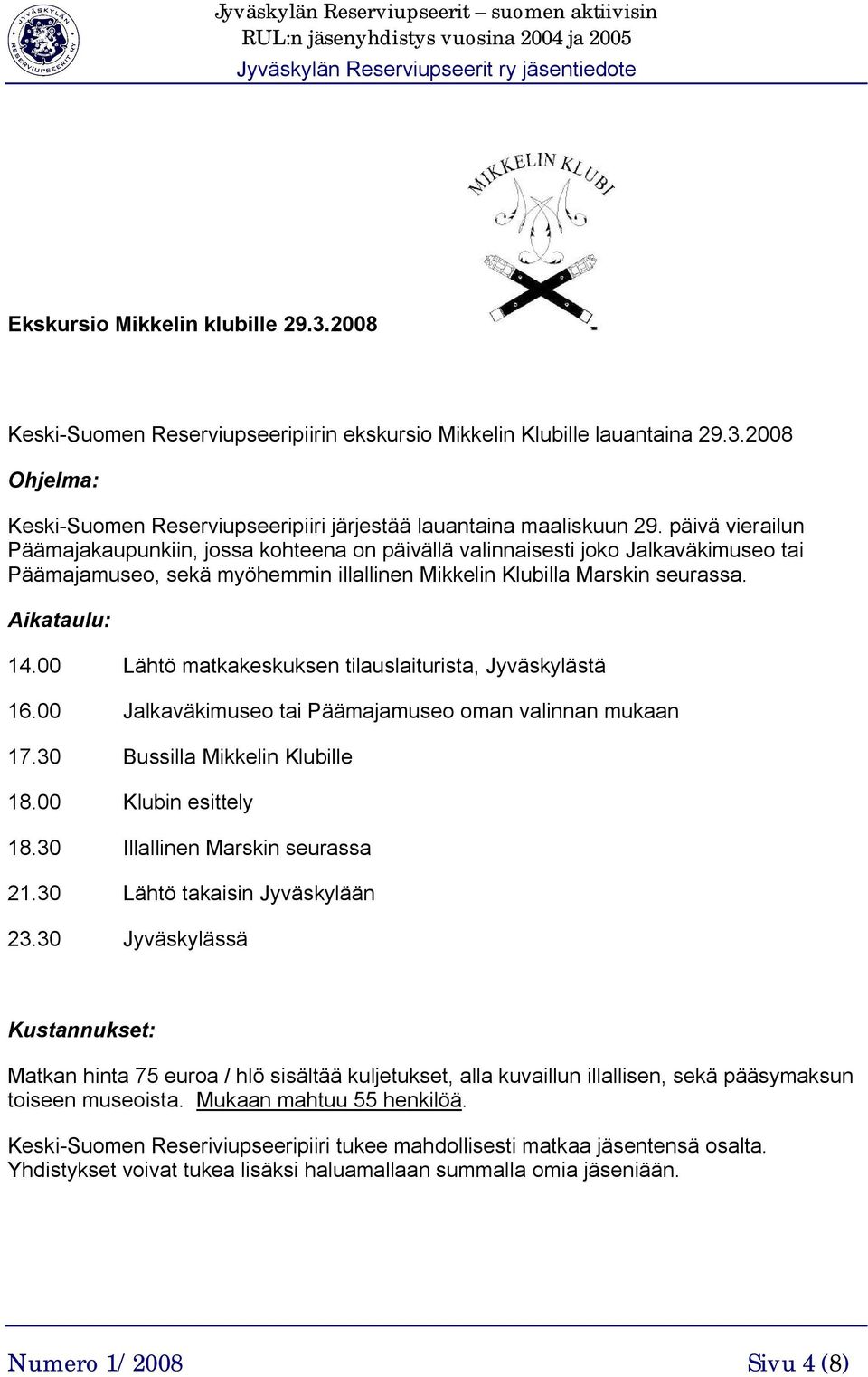 00 Lähtö matkakeskuksen tilauslaiturista, Jyväskylästä 16.00 Jalkaväkimuseo tai Päämajamuseo oman valinnan mukaan 17.30 Bussilla Mikkelin Klubille 18.00 Klubin esittely 18.