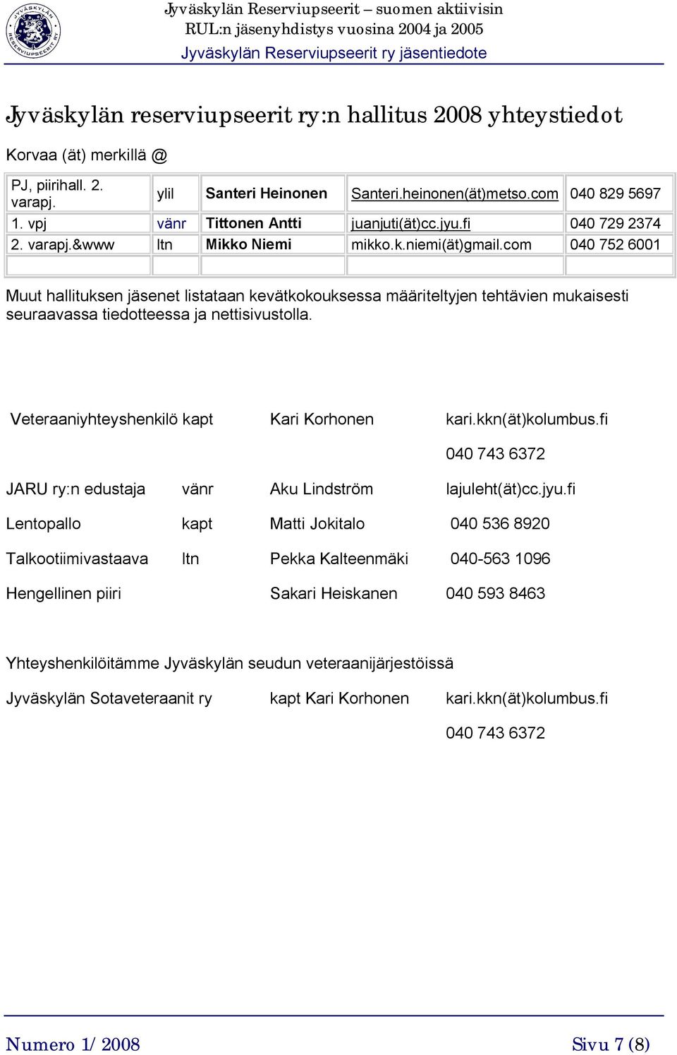 com 040 752 6001 Muut hallituksen jäsenet listataan kevätkokouksessa määriteltyjen tehtävien mukaisesti seuraavassa tiedotteessa ja nettisivustolla. Veteraaniyhteyshenkilö kapt Kari Korhonen kari.